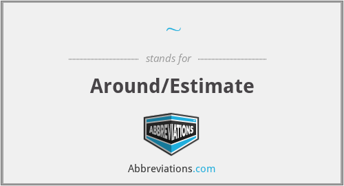 ~ - Around/Estimate