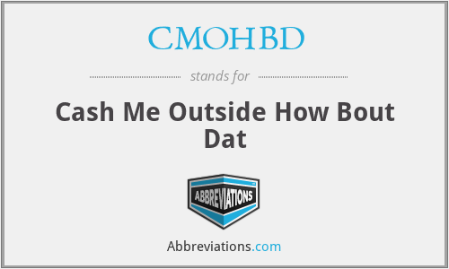 CMOHBD - Cash Me Outside How Bout Dat