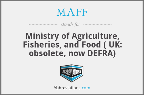 MAFF - Ministry of Agriculture, Fisheries, and Food ( UK: obsolete, now DEFRA)