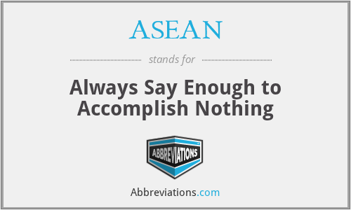 ASEAN - Always Say Enough to Accomplish Nothing