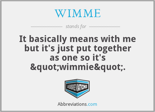 WIMME - It basically means with me but it's just put together as one so it's "wimmie".