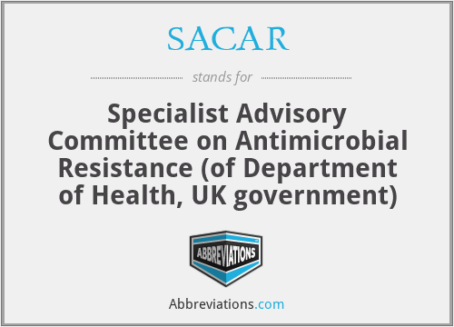 SACAR - Specialist Advisory Committee on Antimicrobial Resistance (of Department of Health, UK government)
