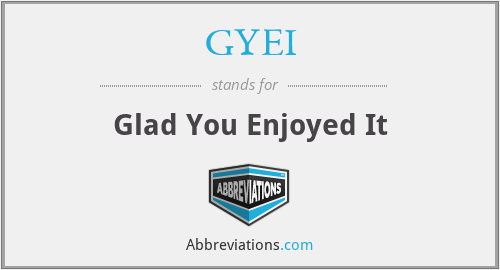 GYEI - Glad You Enjoyed It