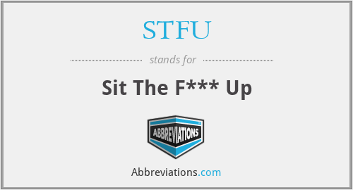 STFU - Sit The F*** Up