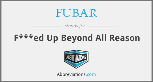 FUBAR - F***ed Up Beyond All Reason