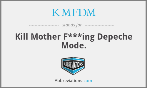 KMFDM - Kill Mother F***ing Depeche Mode.