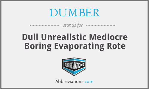DUMBER - Dull Unrealistic Mediocre Boring Evaporating Rote