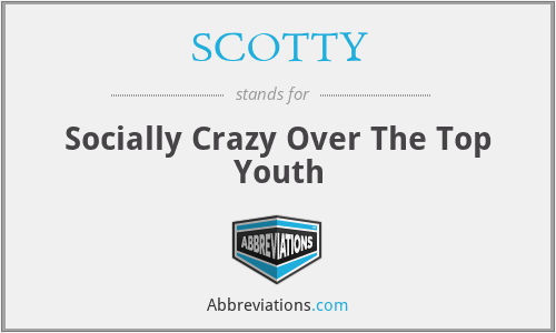 SCOTTY - Socially Crazy Over The Top Youth