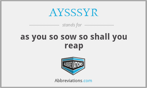 AYSSSYR - as you so sow so shall you reap