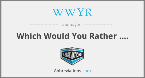WWYR - Which Would You Rather ....