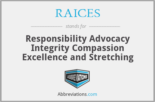 RAICES - Responsibility Advocacy Integrity Compassion Excellence and Stretching