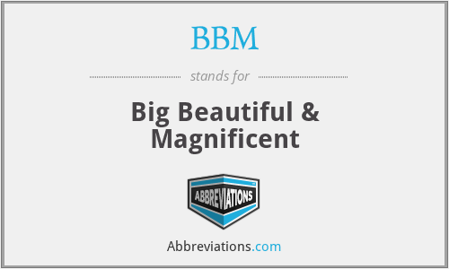 BBM - Big Beautiful & Magnificent