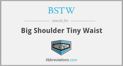 BSTW - Big Shoulder Tiny Waist