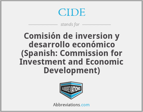 CIDE - Comisión de inversion y desarrollo económico (Spanish: Commission for Investment and Economic Development)