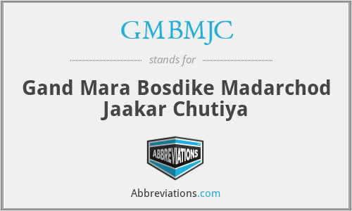 GMBMJC - Gand Mara Bosdike Madarchod Jaakar Chutiya