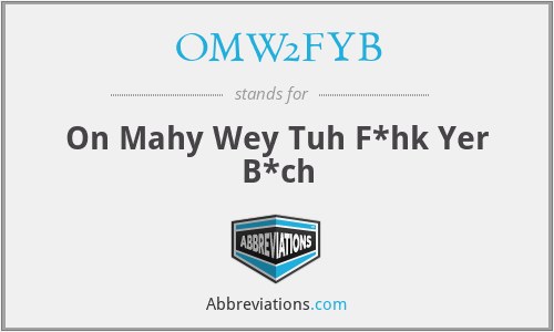 OMW2FYB - On Mahy Wey Tuh F*hk Yer B*ch