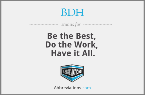 BDH - Be the Best, 
Do the Work, 
Have it All.