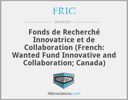 FRIC - Fonds de Recherché Innovatrice et de Collaboration (French: Wanted Fund Innovative and Collaboration; Canada)