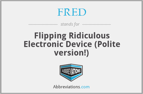FRED - Flipping Ridiculous Electronic Device (Polite version!)