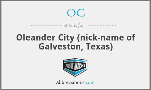 OC - Oleander City (nick-name of Galveston, Texas)