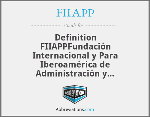 FIIAPP - Definition
FIIAPPFundación Internacional y Para Iberoamérica de Administración y Políticas Públicas (Spanish: International and Latin American Foundation of Administration and Public Policies)