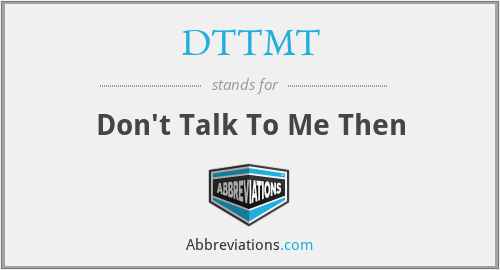 DTTMT - Don't Talk To Me Then