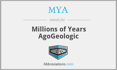 MYA - Millions of Years AgoGeologic
