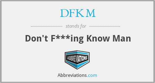 DFKM - Don't F***ing Know Man