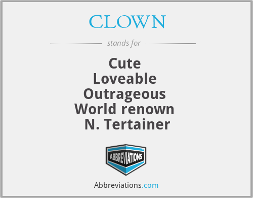 CLOWN - Cute 
Loveable 
Outrageous 
World renown 
N. Tertainer