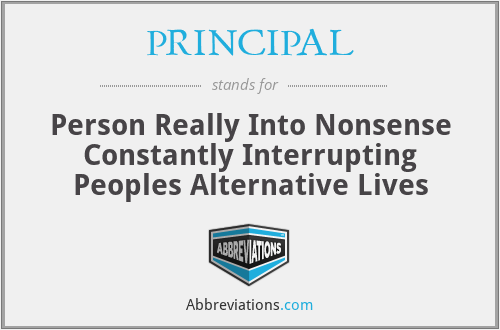 PRINCIPAL - Person Really Into Nonsense Constantly Interrupting Peoples Alternative Lives