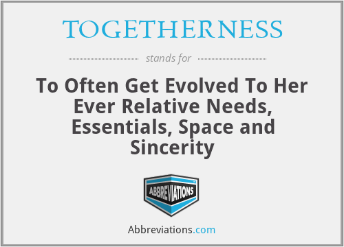TOGETHERNESS - To Often Get Evolved To Her Ever Relative Needs, Essentials, Space and Sincerity