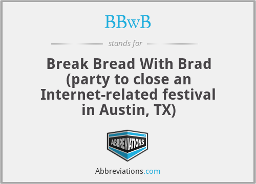 BBwB - Break Bread With Brad (party to close an Internet-related festival in Austin, TX)