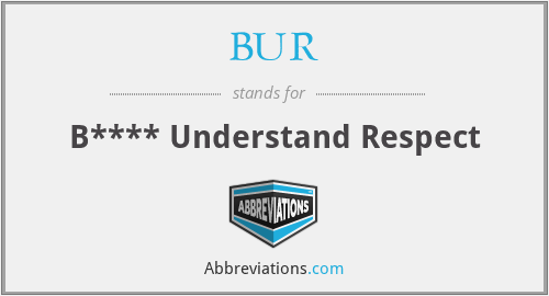 BUR - B**** Understand Respect