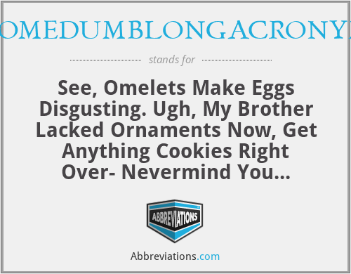 SOMEDUMBLONGACRONYM - See, Omelets Make Eggs Disgusting. Ugh, My Brother Lacked Ornaments Now, Get Anything Cookies Right Over- Nevermind You McDonalds