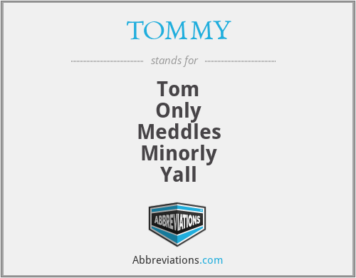 TOMMY - Tom
Only
Meddles
Minorly
Yall