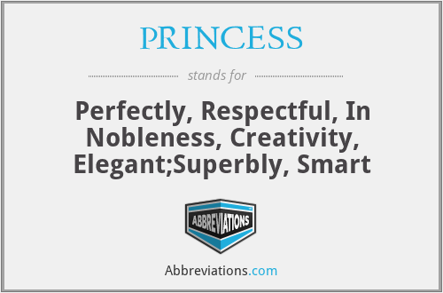 PRINCESS - Perfectly, Respectful, In Nobleness, Creativity, Elegant;Superbly, Smart