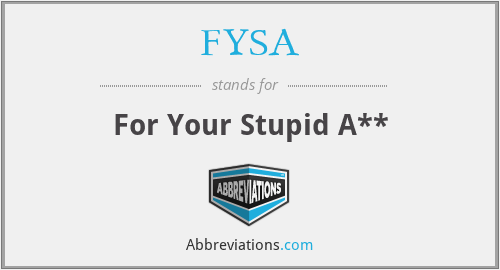 FYSA - For Your Stupid A**