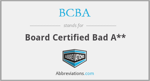 BCBA - Board Certified Bad A**