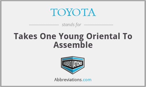 TOYOTA - Takes One Young Oriental To Assemble