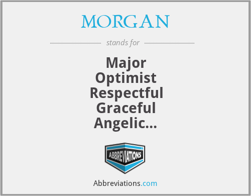 MORGAN - Major
Optimist
Respectful
Graceful
Angelic
Nosy