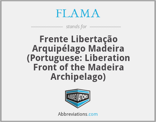 FLAMA - Frente Libertação Arquipélago Madeira (Portuguese: Liberation Front of the Madeira Archipelago)