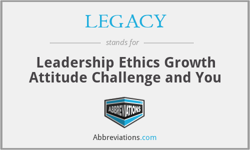 LEGACY - Leadership Ethics Growth Attitude Challenge and You