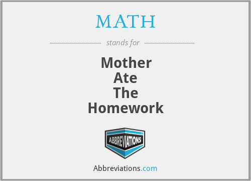 MATH - Mother
Ate
The
Homework