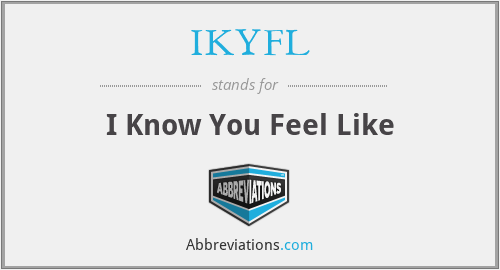 IKYFL - I Know You Feel Like