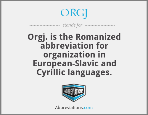 ORGJ - Orgj. is the Romanized abbreviation for organization in European-Slavic and Cyrillic languages.