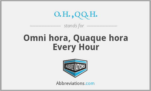 o.h.,qq.h. - Omni hora, Quaque hora
Every Hour