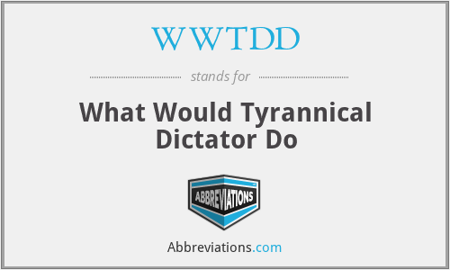 WWTDD - What Would Tyrannical Dictator Do
