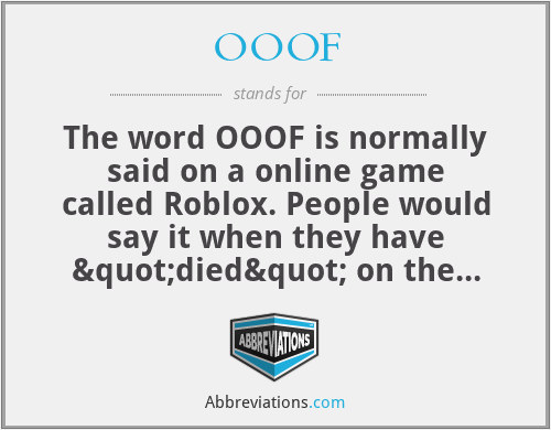 OOOF - The word OOOF is normally said on a online game called Roblox. People would say it when they have "died" on the game. It means oh I have died.