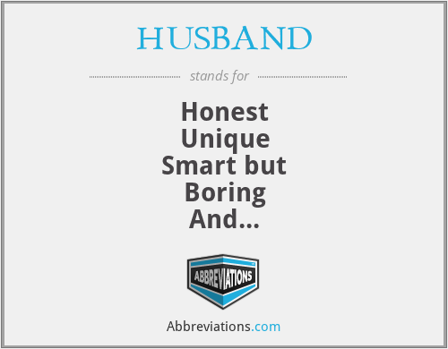 HUSBAND - Honest
Unique
Smart but
Boring
And
Never 
Demanding