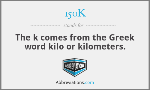 150K - The k comes from the Greek word kilo or kilometers.